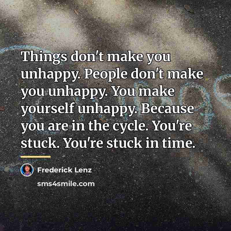 “Things don't make you unhappy. People don't make you unhappy.…” quote by Frederick Lenz