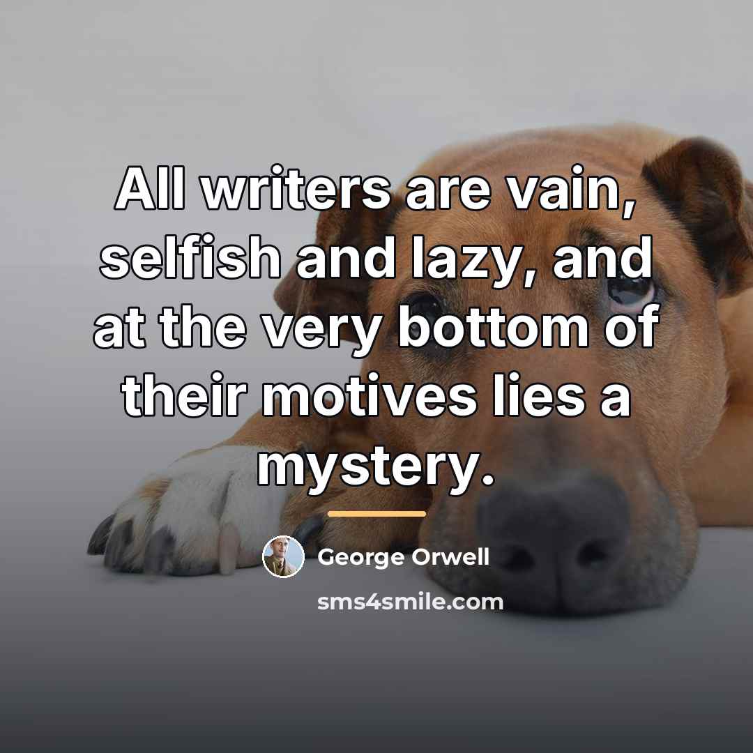 “All writers are vain, selfish and lazy, and at the…” quote by George Orwell