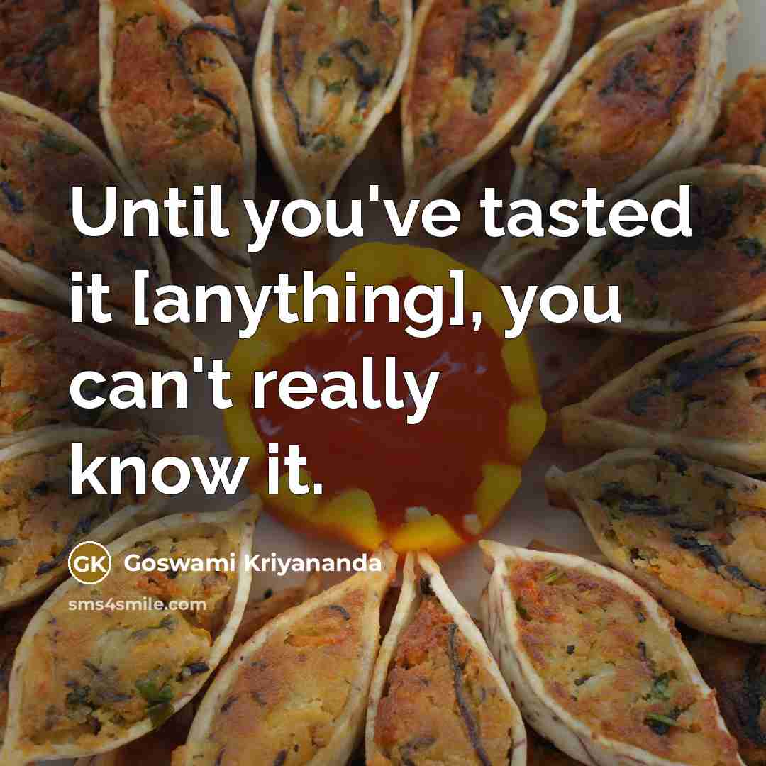 “Until you've tasted it [anything], you can't really know it.” quote by Goswami Kriyananda