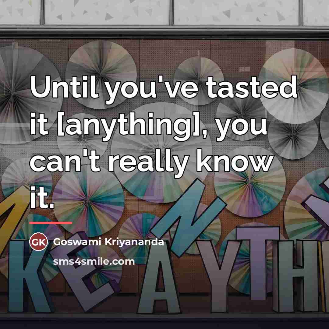 “Until you've tasted it [anything], you can't really know it.…” quote by Goswami Kriyananda