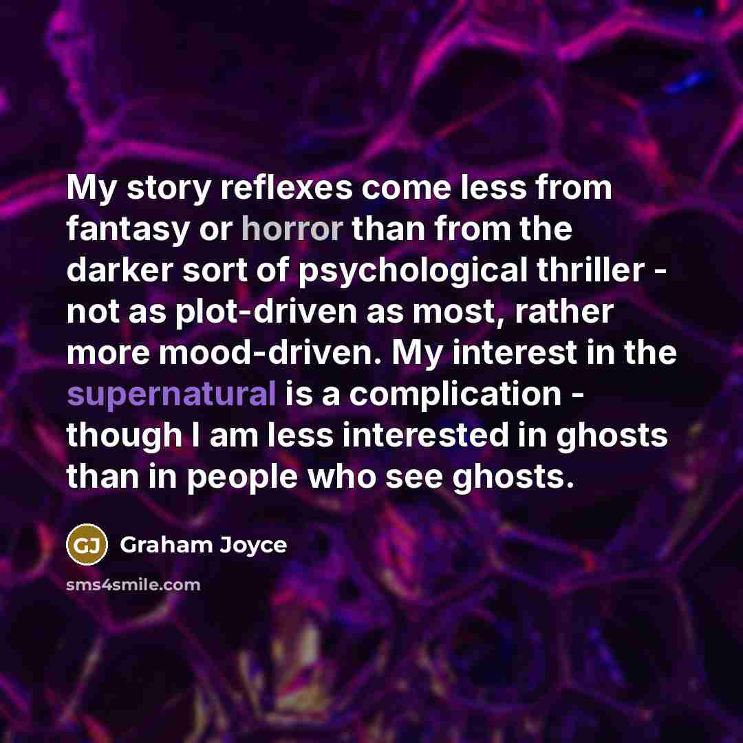 “My story reflexes come less from fantasy or horror than…” quote by Graham Joyce