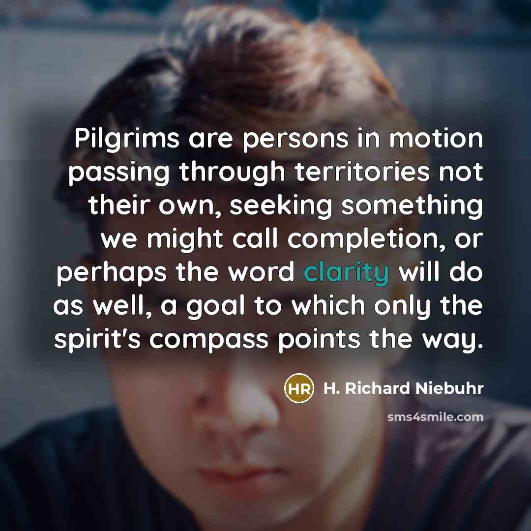 “Pilgrims are persons in motion passing through territories not their…” quote by H. Richard Niebuhr