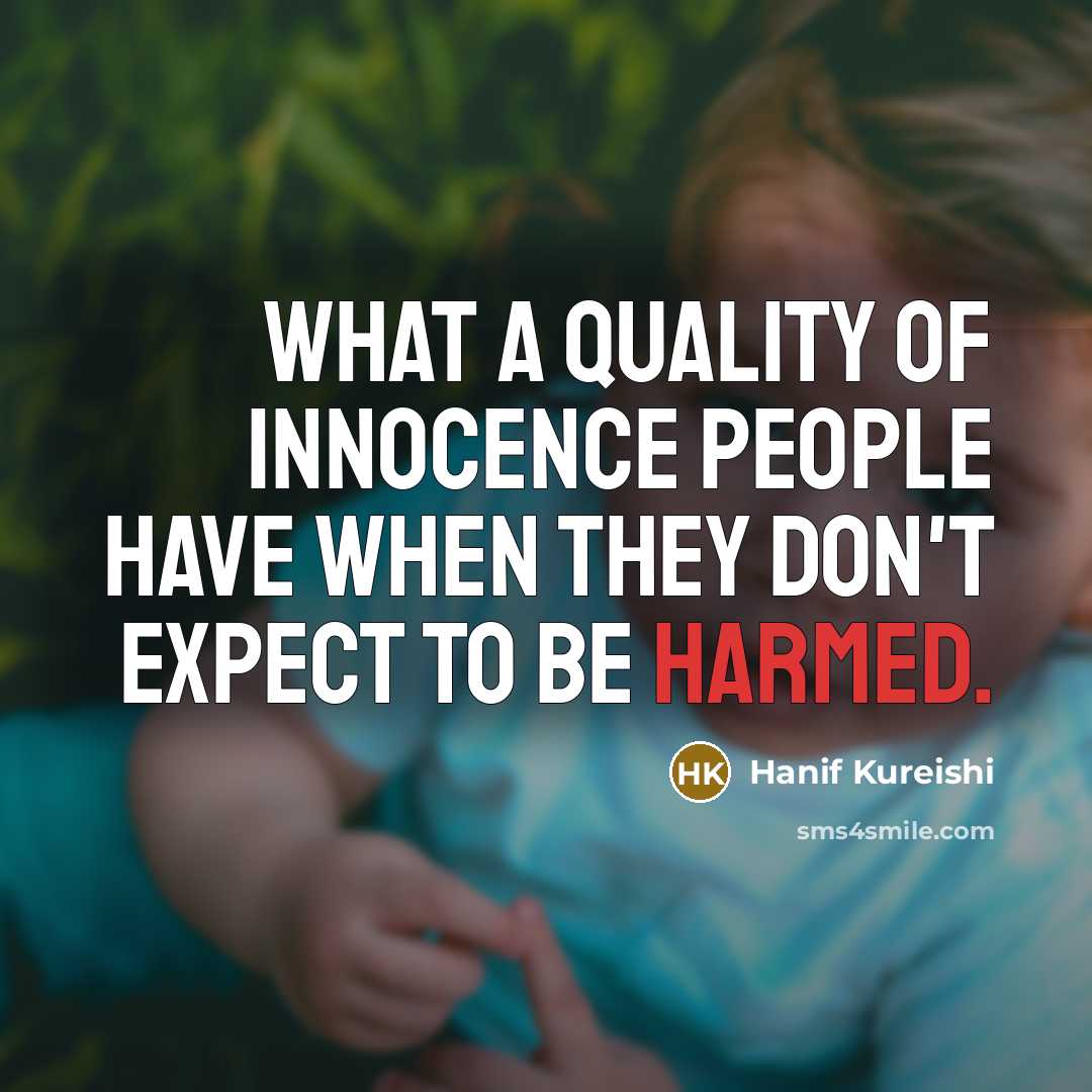 “What a quality of innocence people have when they don't expect to be harmed.” quote by Hanif Kureishi