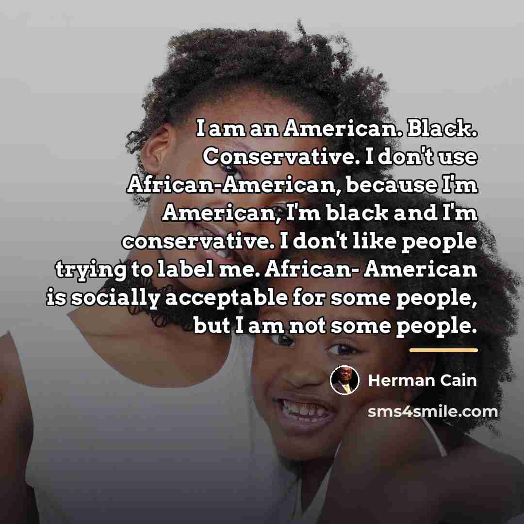 “I am an American. Black. Conservative. I don't use African-American,…” quote by Herman Cain