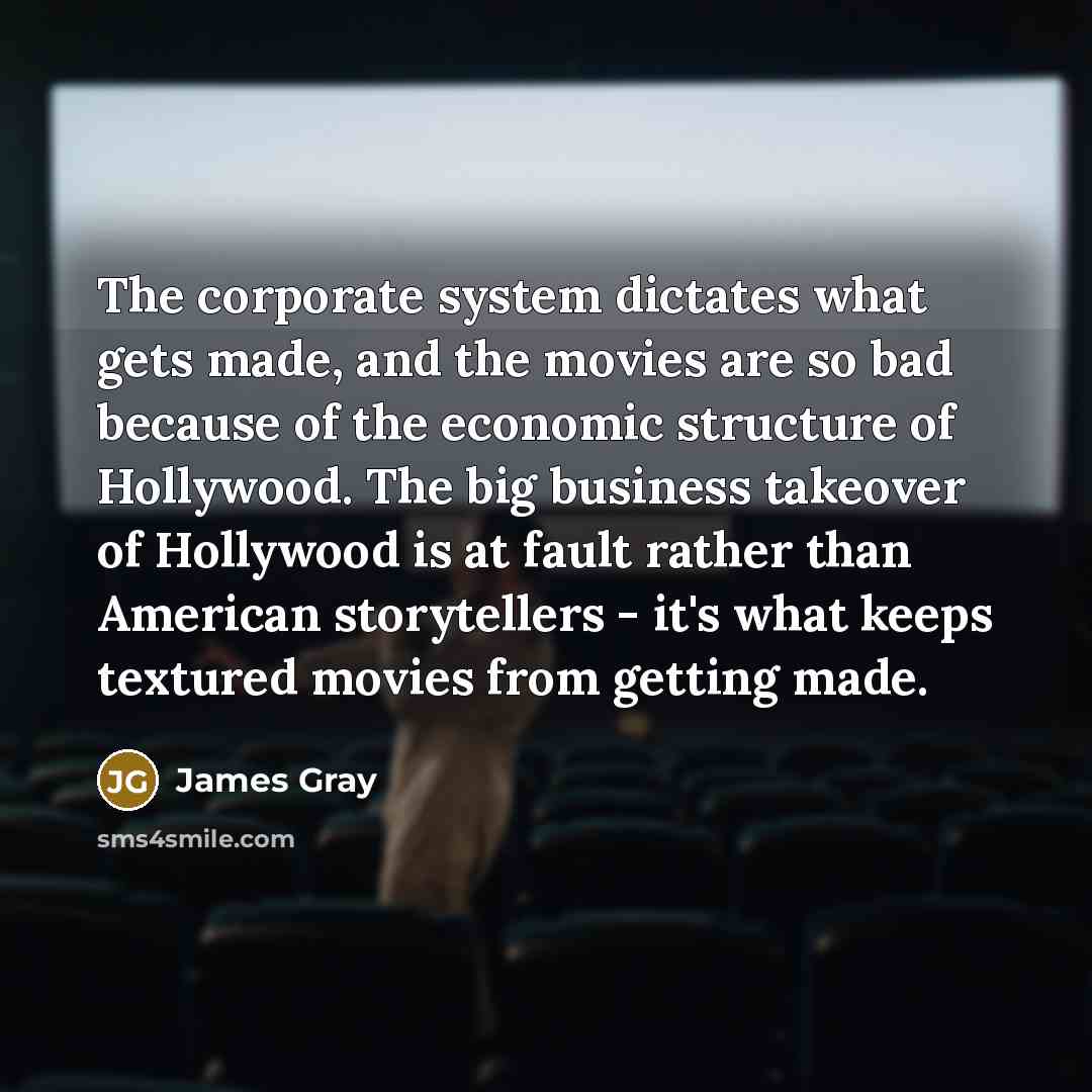 “The corporate system dictates what gets made, and the movies…” quote by James Gray