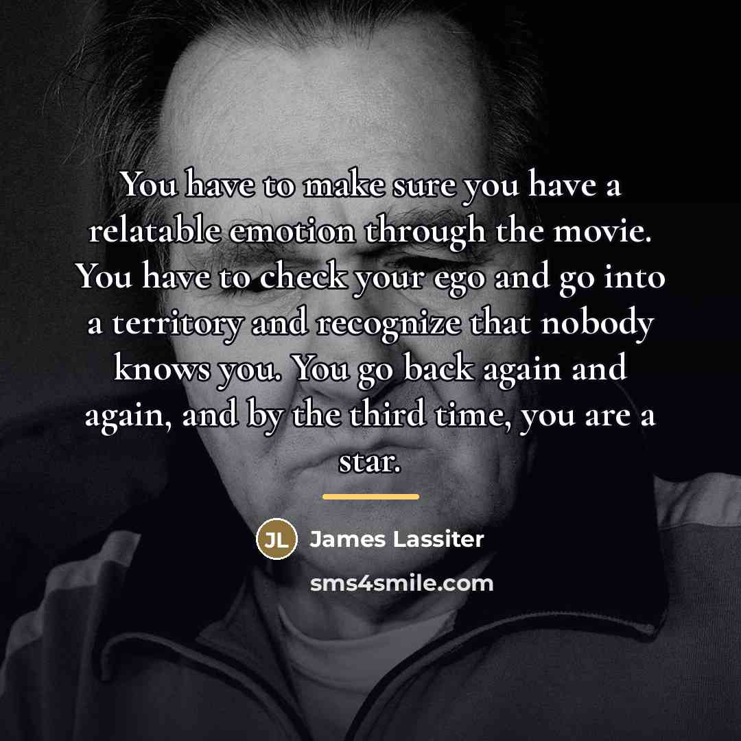 “You have to make sure you have a relatable emotion…” quote by James Lassiter