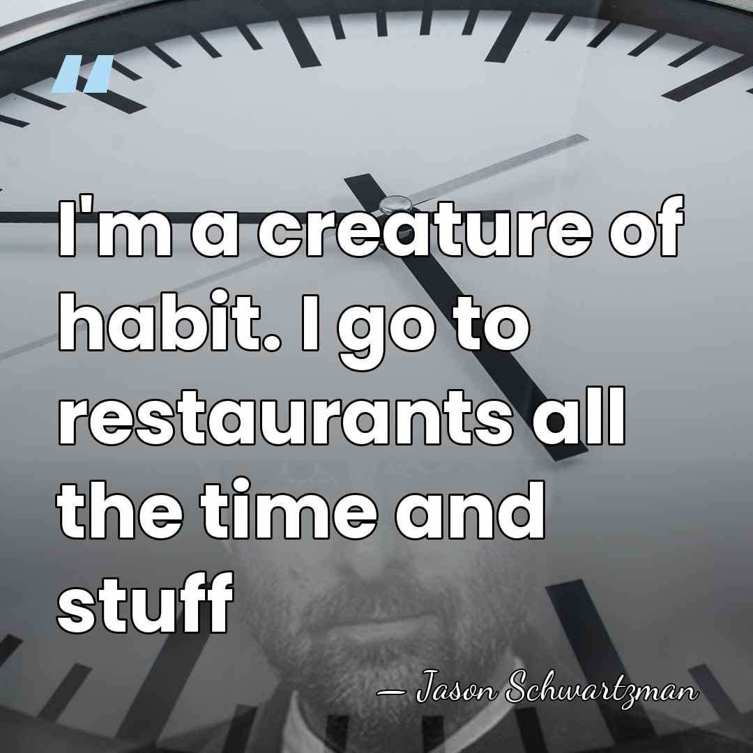 I'm a creature of habit. I go to restaurants all the time&hellip; - Jason Schwartzman
