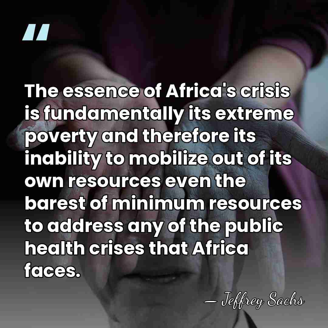 The essence of Africa's crisis is fundamentally its extreme poverty and therefore&hellip; - Jeffrey Sachs