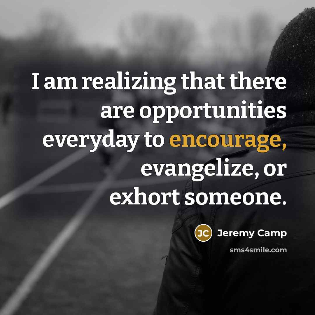 “I am realizing that there are opportunities everyday to encourage,…” quote by Jeremy Camp