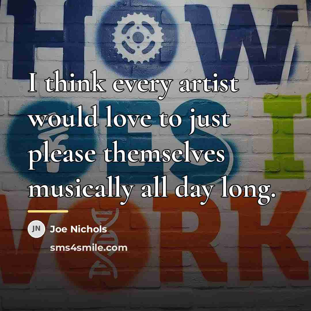 “I think every artist would love to just please themselves…” quote by Joe Nichols