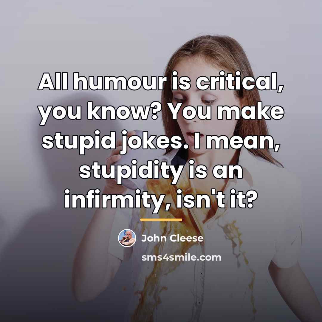 “All humour is critical, you know? You make stupid jokes.…” quote by John Cleese