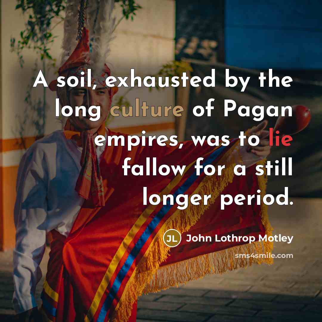 “A soil, exhausted by the long culture of Pagan empires,…” quote by John Lothrop Motley
