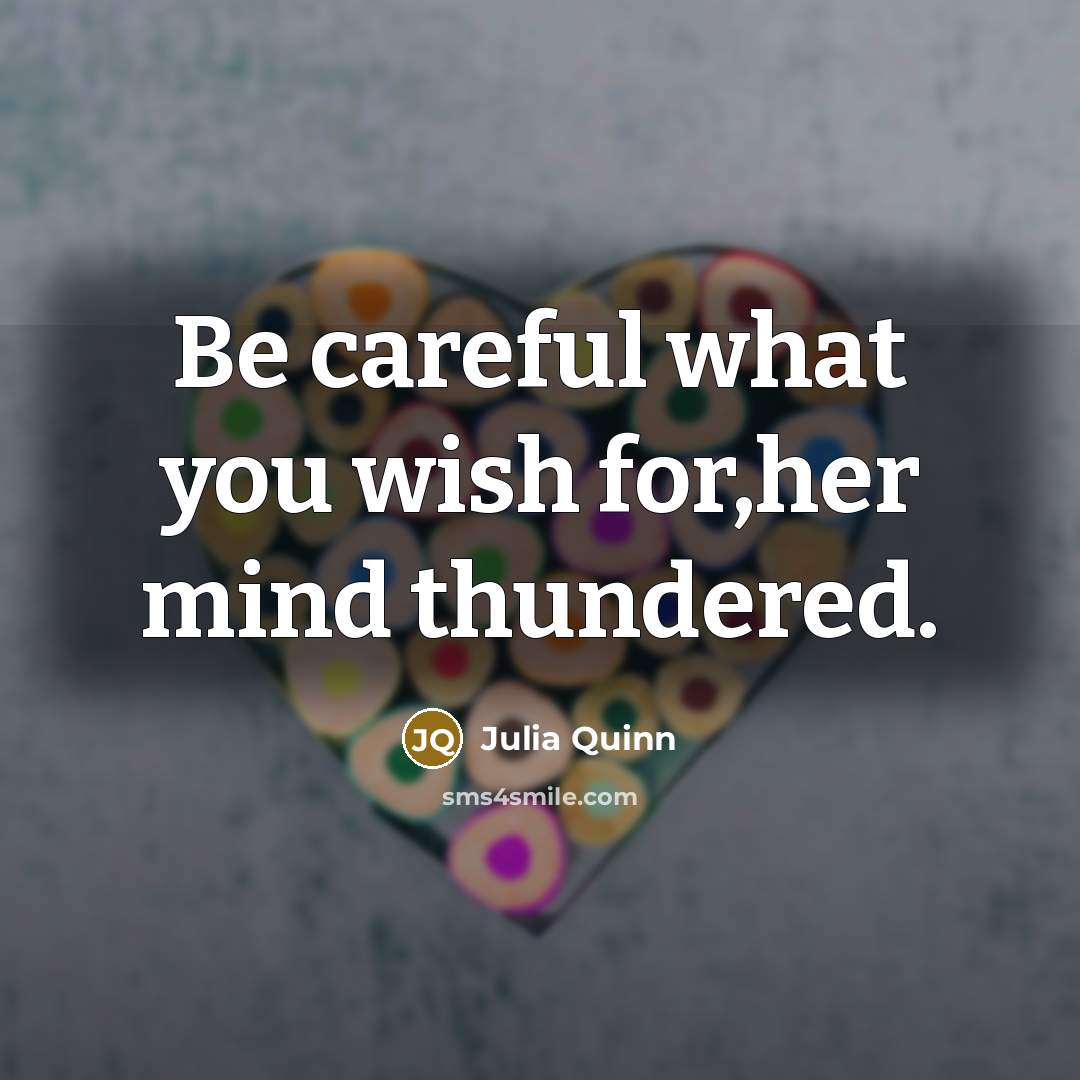 “Be careful what you wish for,her mind thundered.…” quote by Julia Quinn