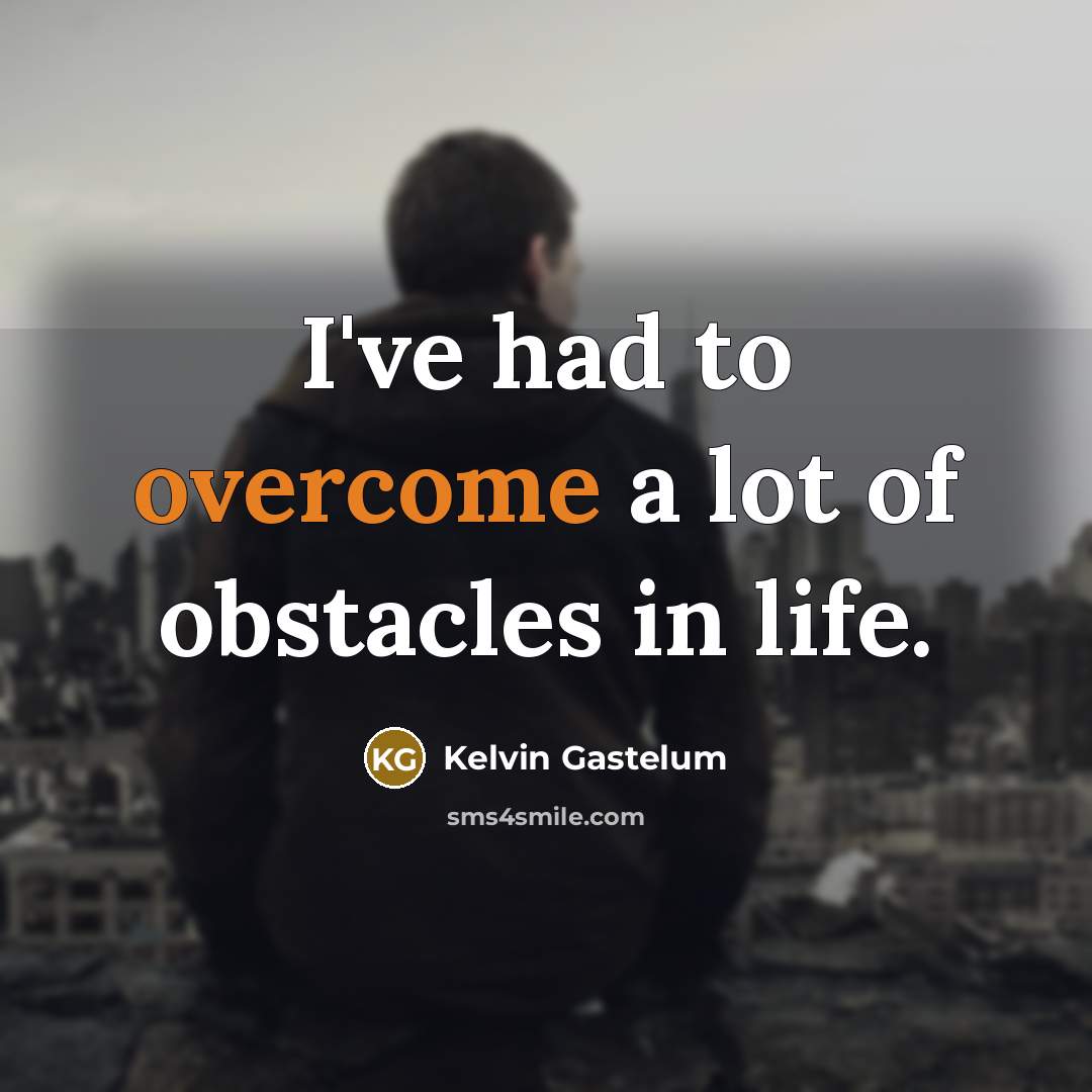 “I've had to overcome a lot of obstacles in life.…” quote by Kelvin Gastelum