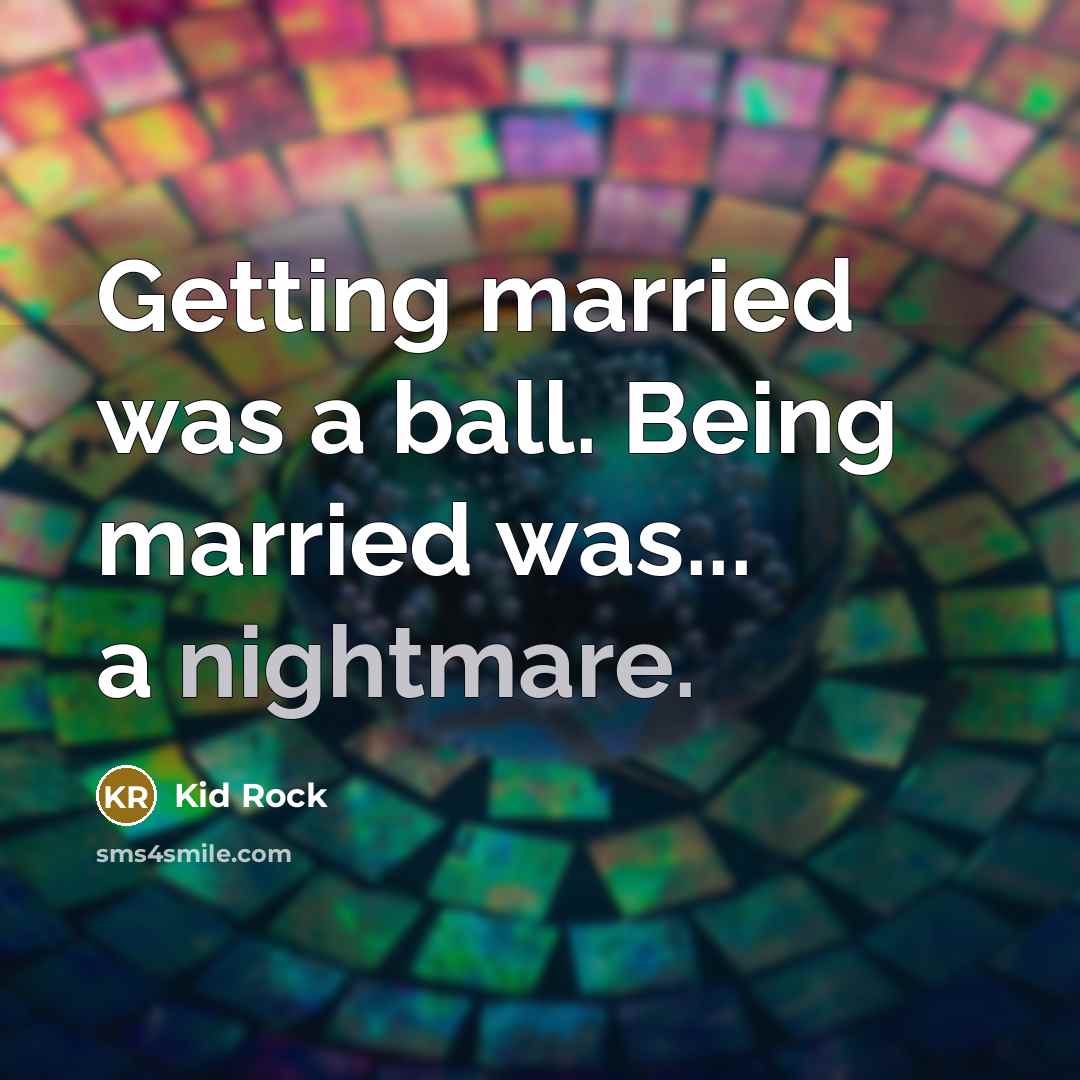 “Getting married was a ball. Being married was... a nightmare.…” quote by Kid Rock