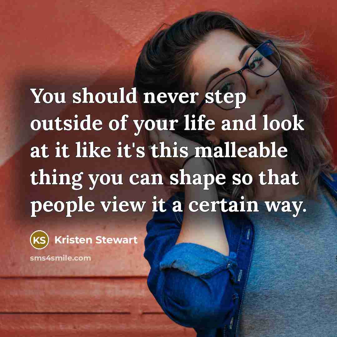 “You should never step outside of your life and look…” quote by Kristen Stewart
