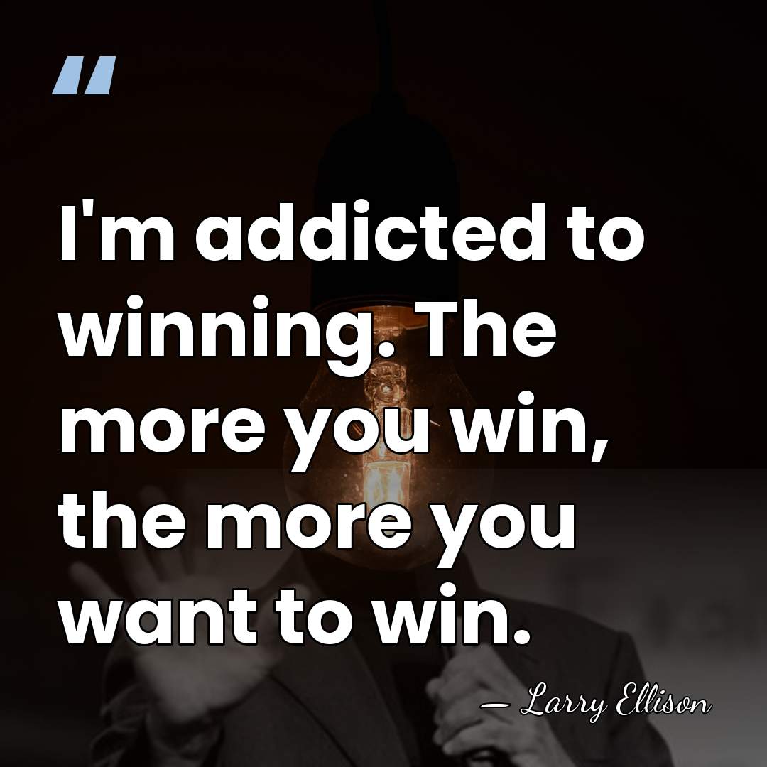 I'm addicted to winning. The more you win, the more you want&hellip; - Larry Ellison