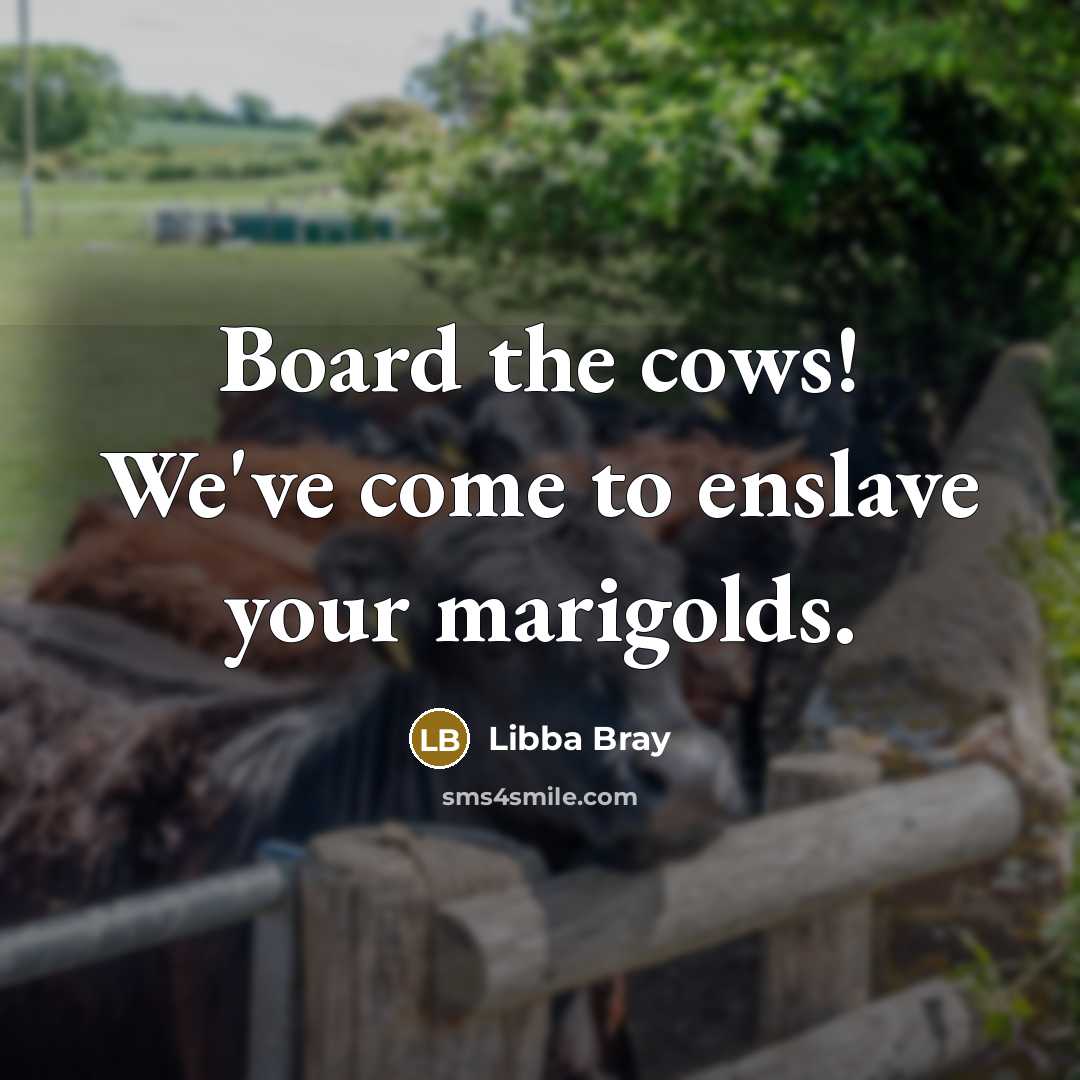 “Board the cows! We've come to enslave your marigolds.…” quote by Libba Bray