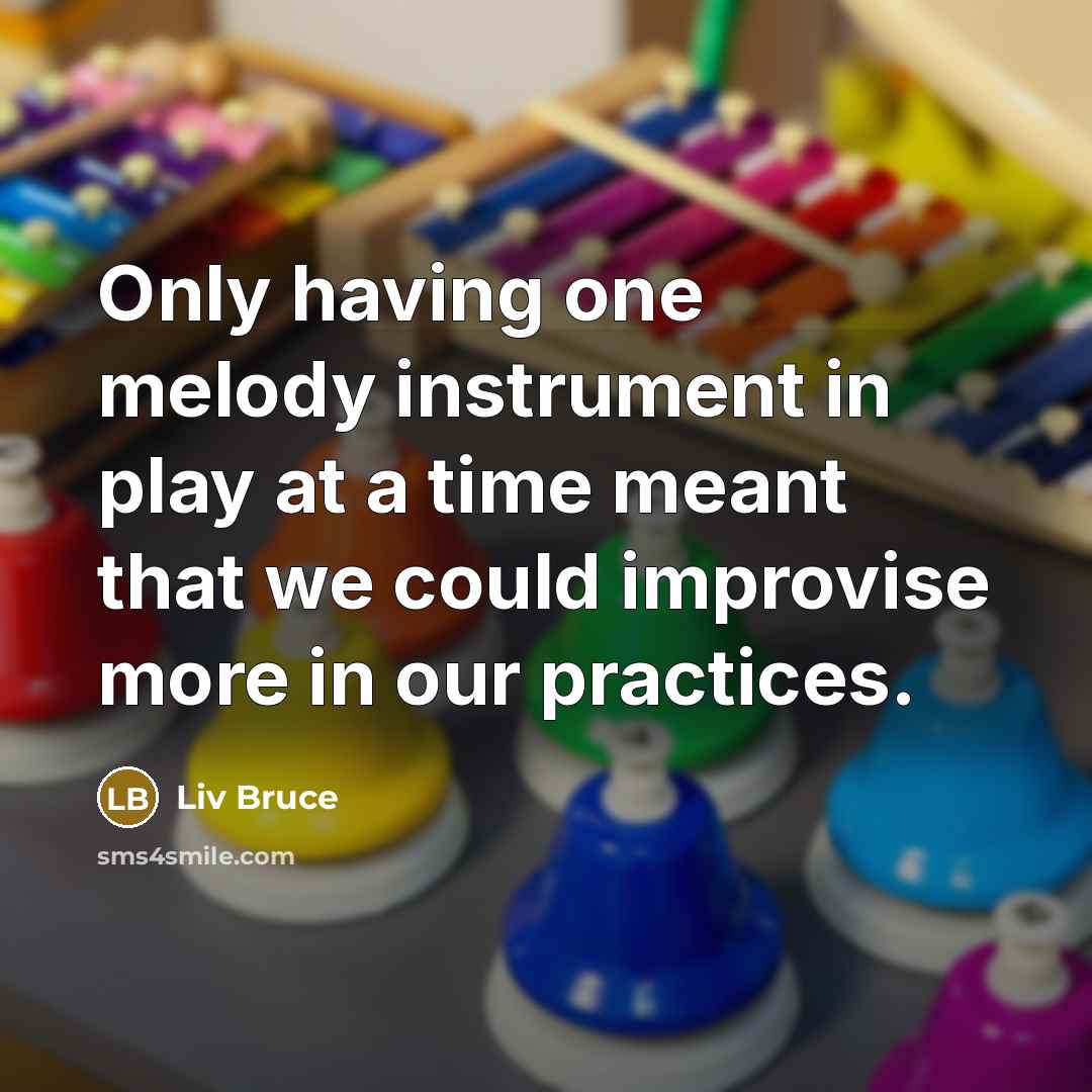 “Only having one melody instrument in play at a time meant that we could improvise more in our practices.” quote by Liv Bruce