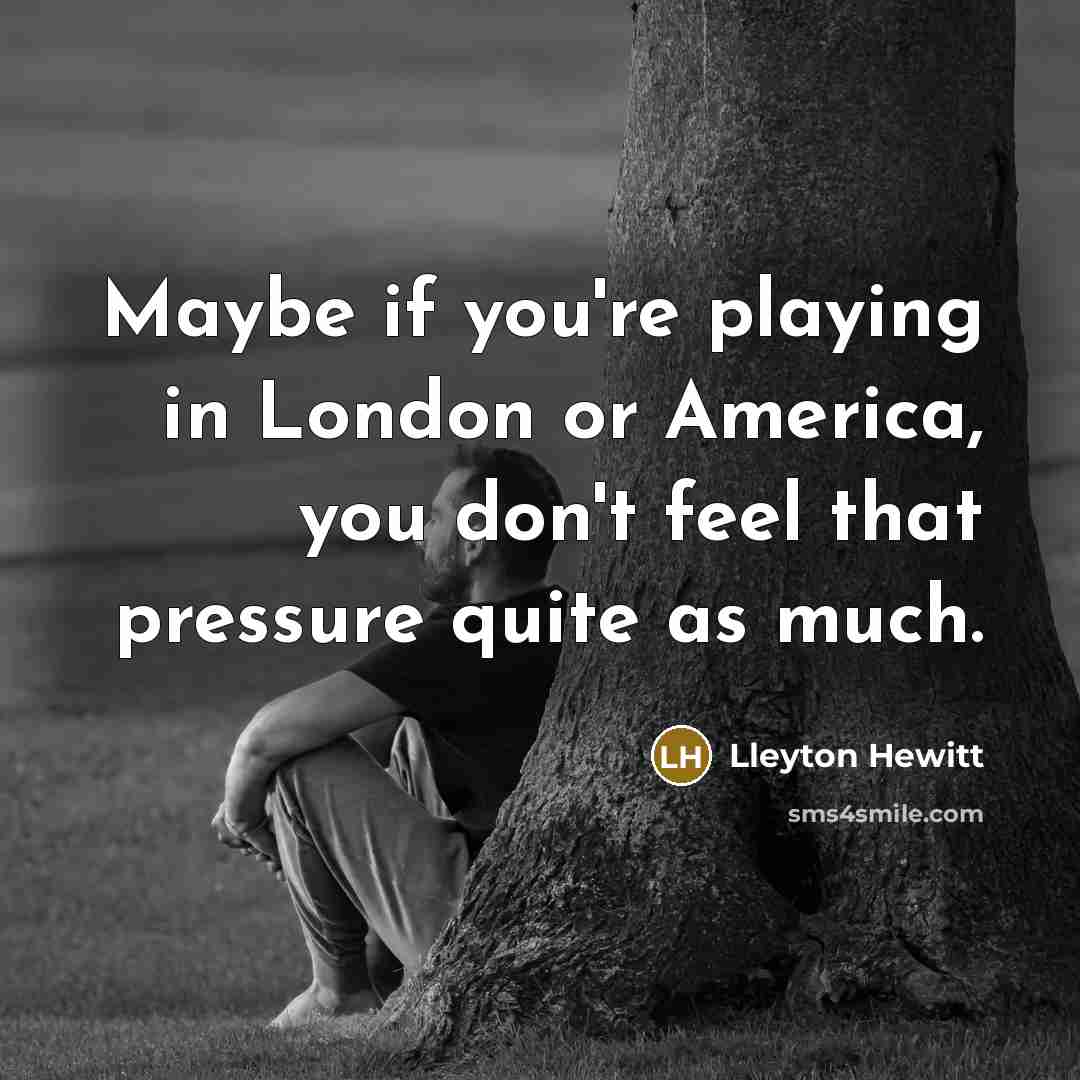 “Maybe if you're playing in London or America, you don't…” quote by Lleyton Hewitt