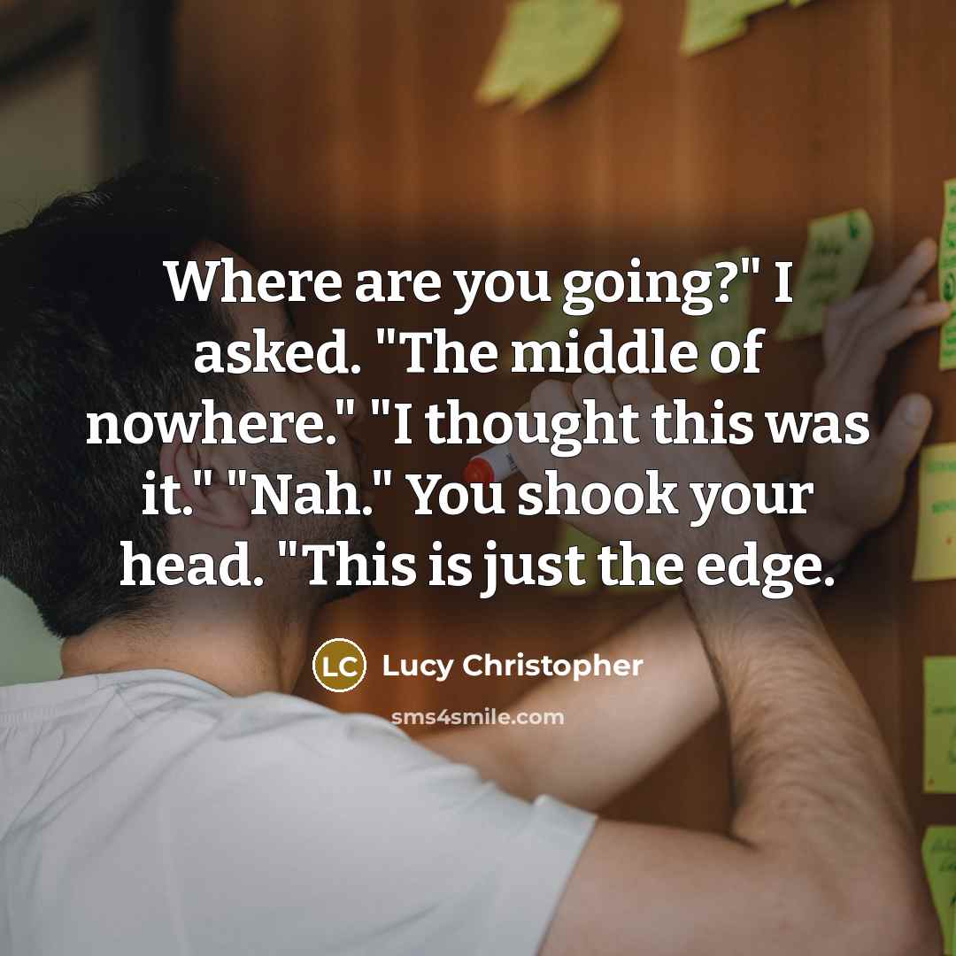 “Where are you going?" I asked. "The middle of nowhere."…” quote by Lucy Christopher