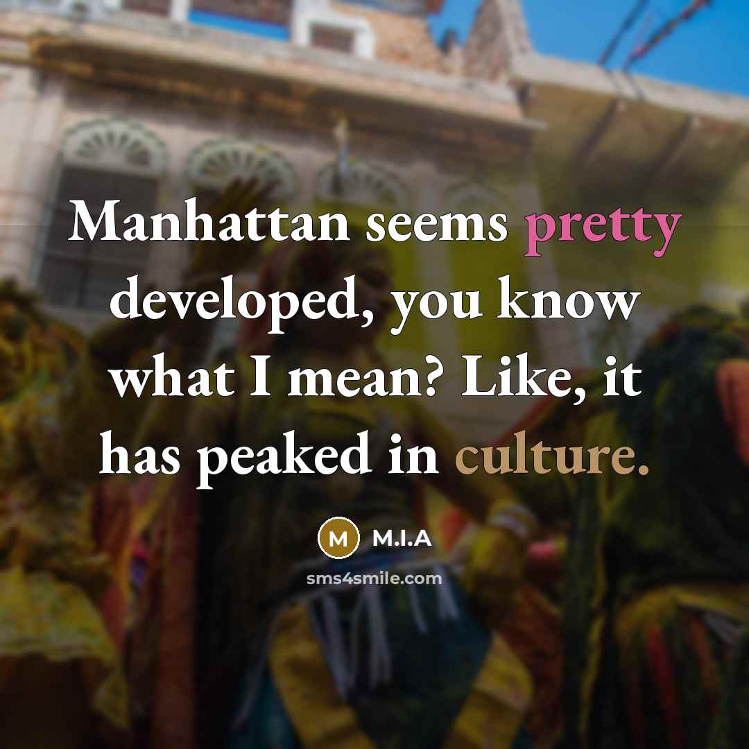“Manhattan seems pretty developed, you know what I mean? Like,…” quote by M.I.A