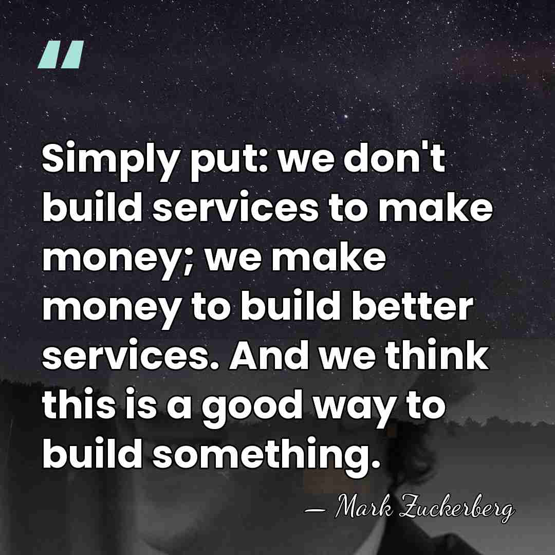 Simply put: we don't build services to make money; we make money&hellip; - Mark Zuckerberg