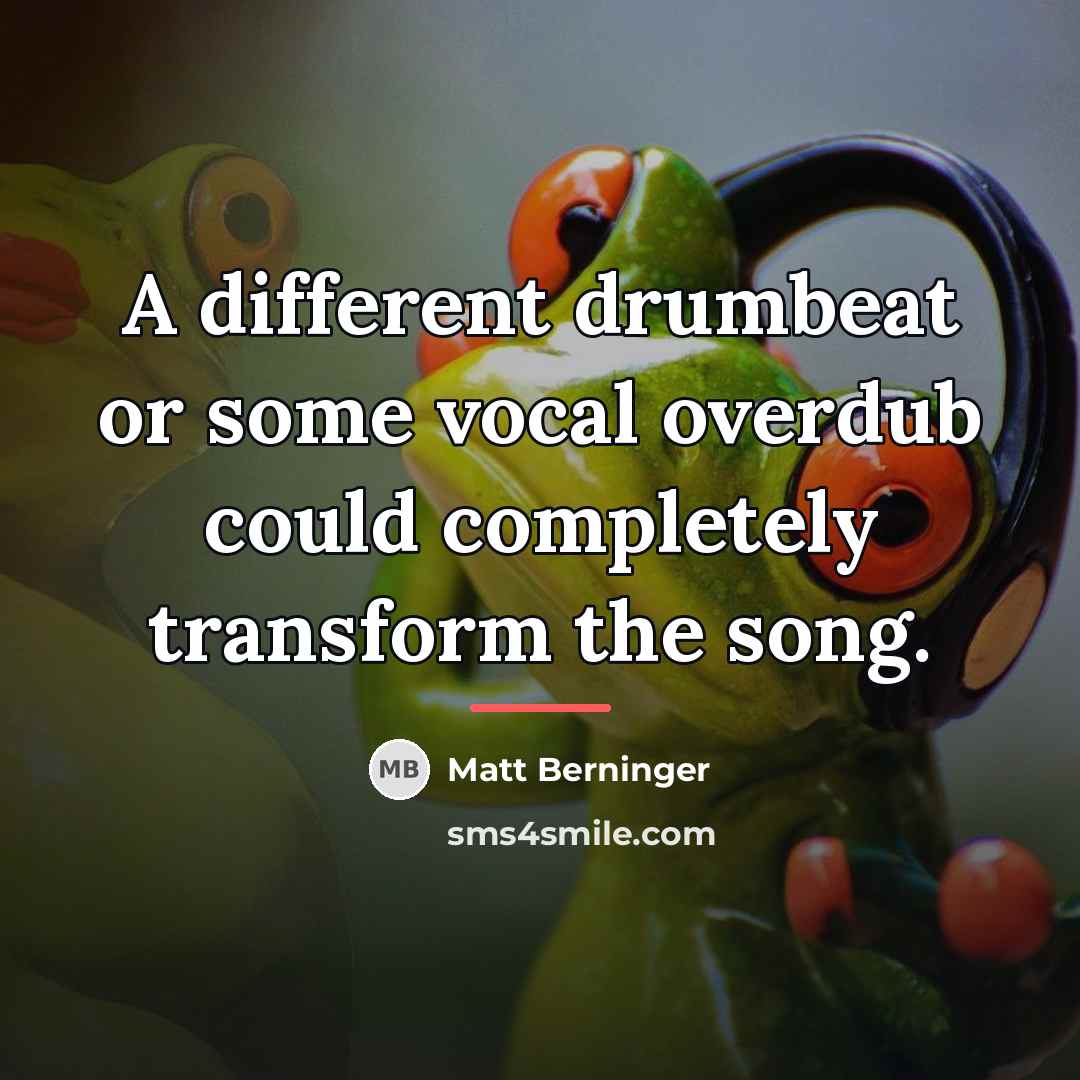 “A different drumbeat or some vocal overdub could completely transform…” quote by Matt Berninger