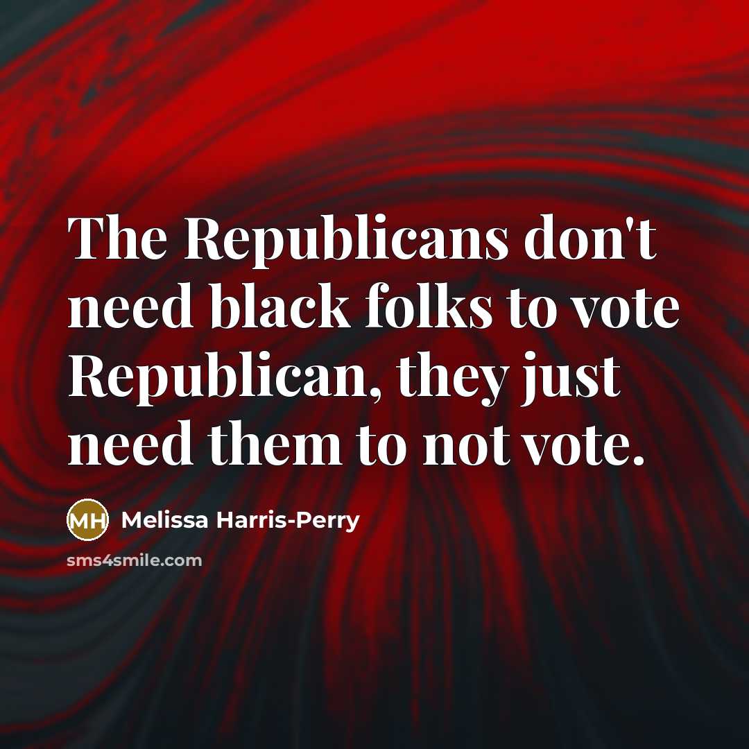 “The Republicans don't need black folks to vote Republican, they…” quote by Melissa Harris-Perry