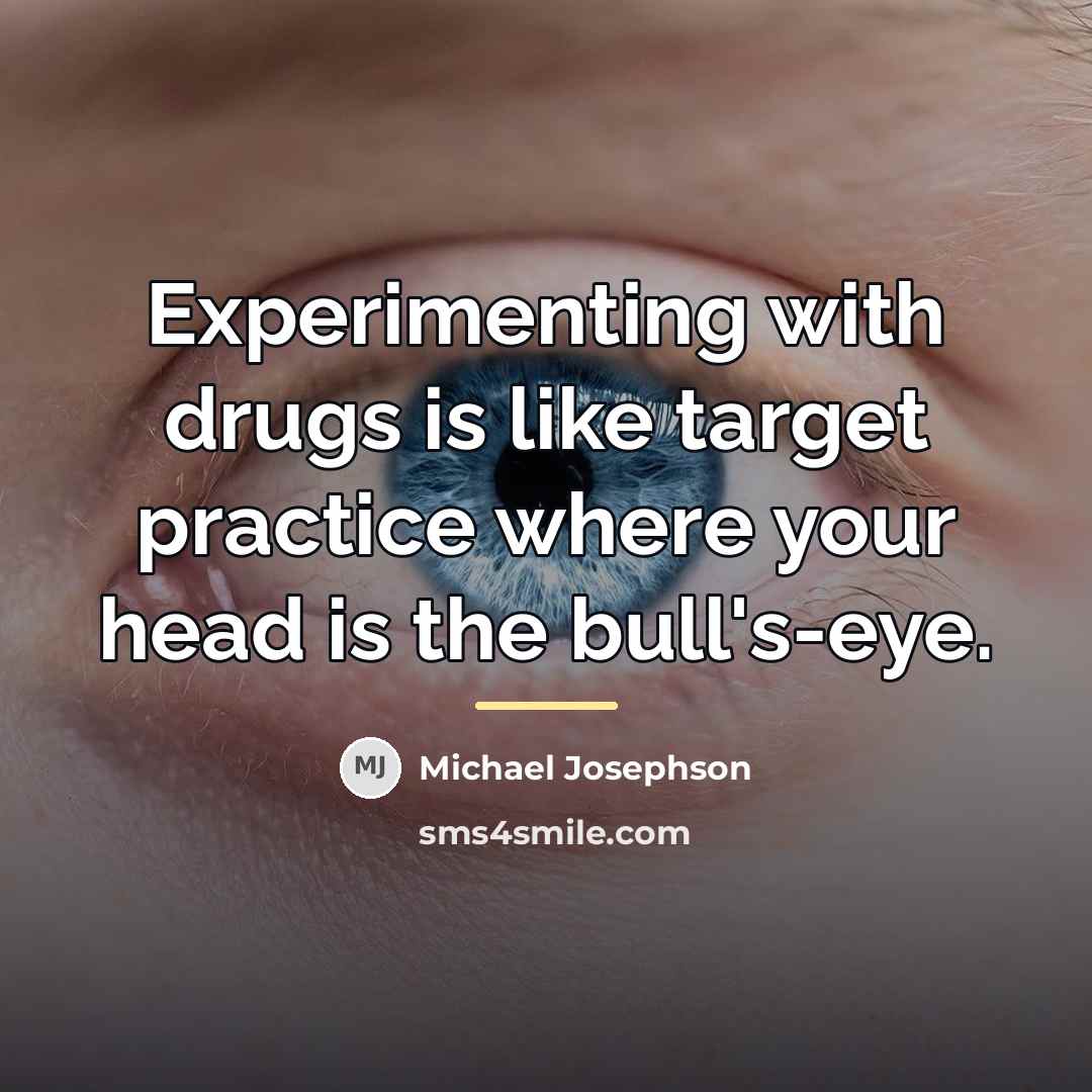 “Experimenting with drugs is like target practice where your head…” quote by Michael Josephson