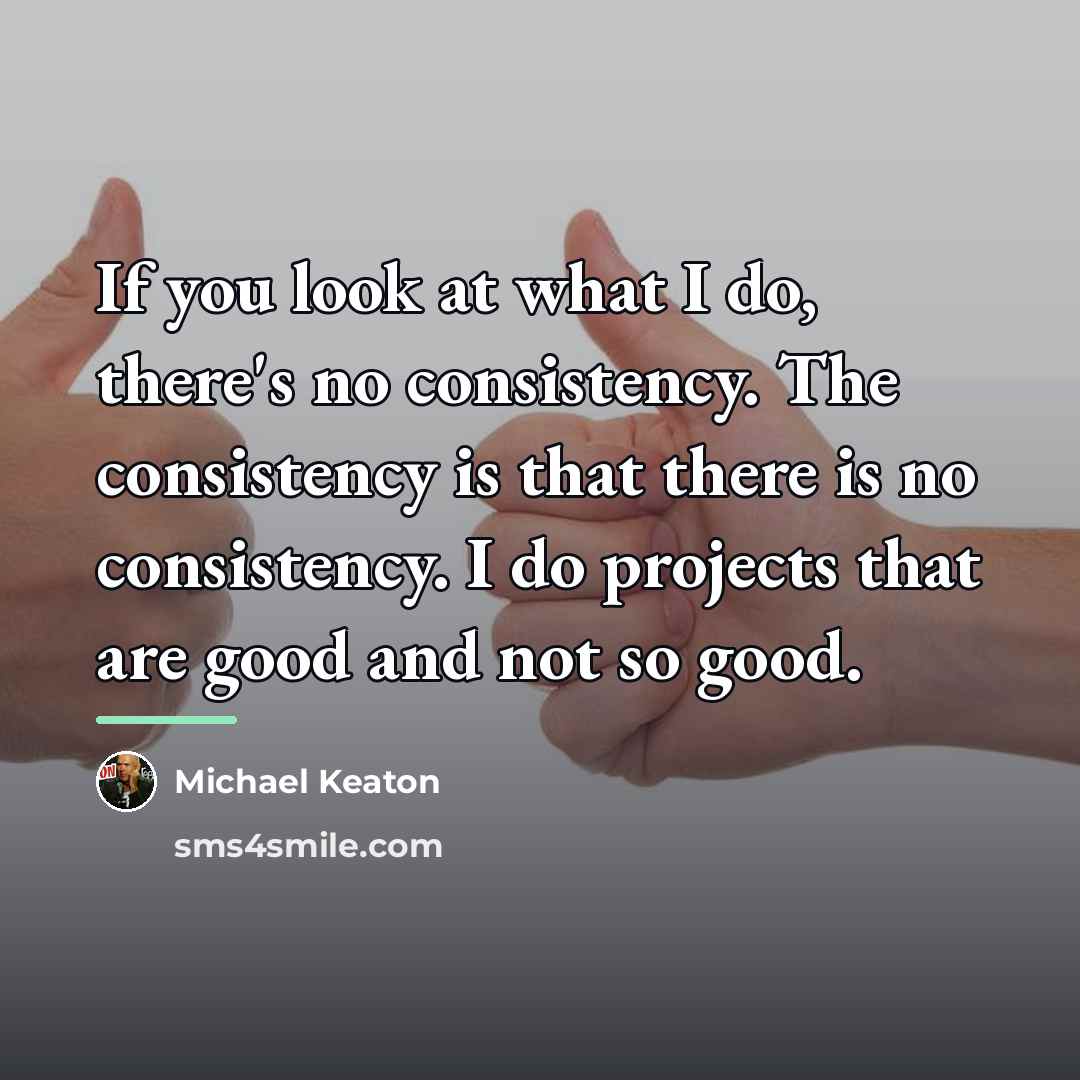 “If you look at what I do, there's no consistency.…” quote by Michael Keaton