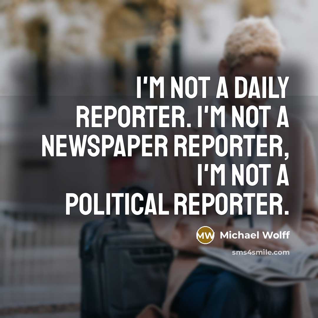 “I'm not a daily reporter. I'm not a newspaper reporter,…” quote by Michael Wolff