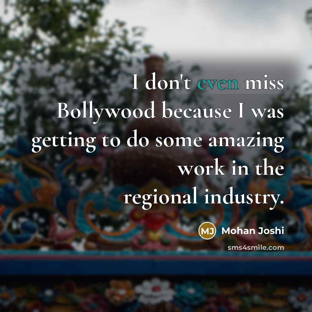 “I don't even miss Bollywood because I was getting to…” quote by Mohan Joshi