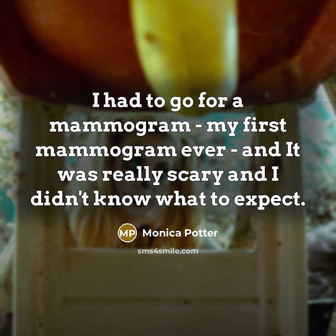“I had to go for a mammogram - my first…” quote by Monica Potter