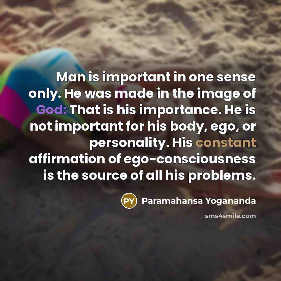 “Man is important in one sense only. He was made…” quote by Paramahansa Yogananda