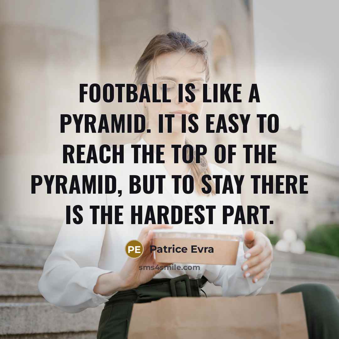 “Football is like a pyramid. It is easy to reach…” quote by Patrice Evra