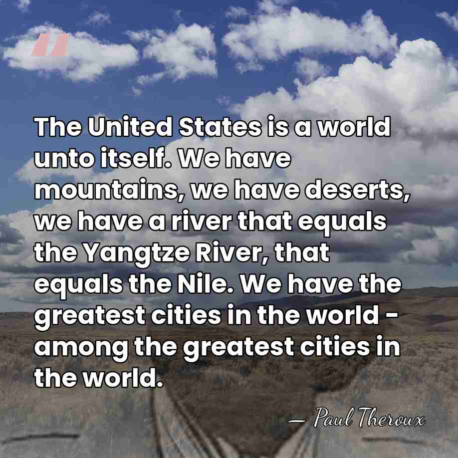 The United States is a world unto itself. We have mountains, we&hellip; - Paul Theroux