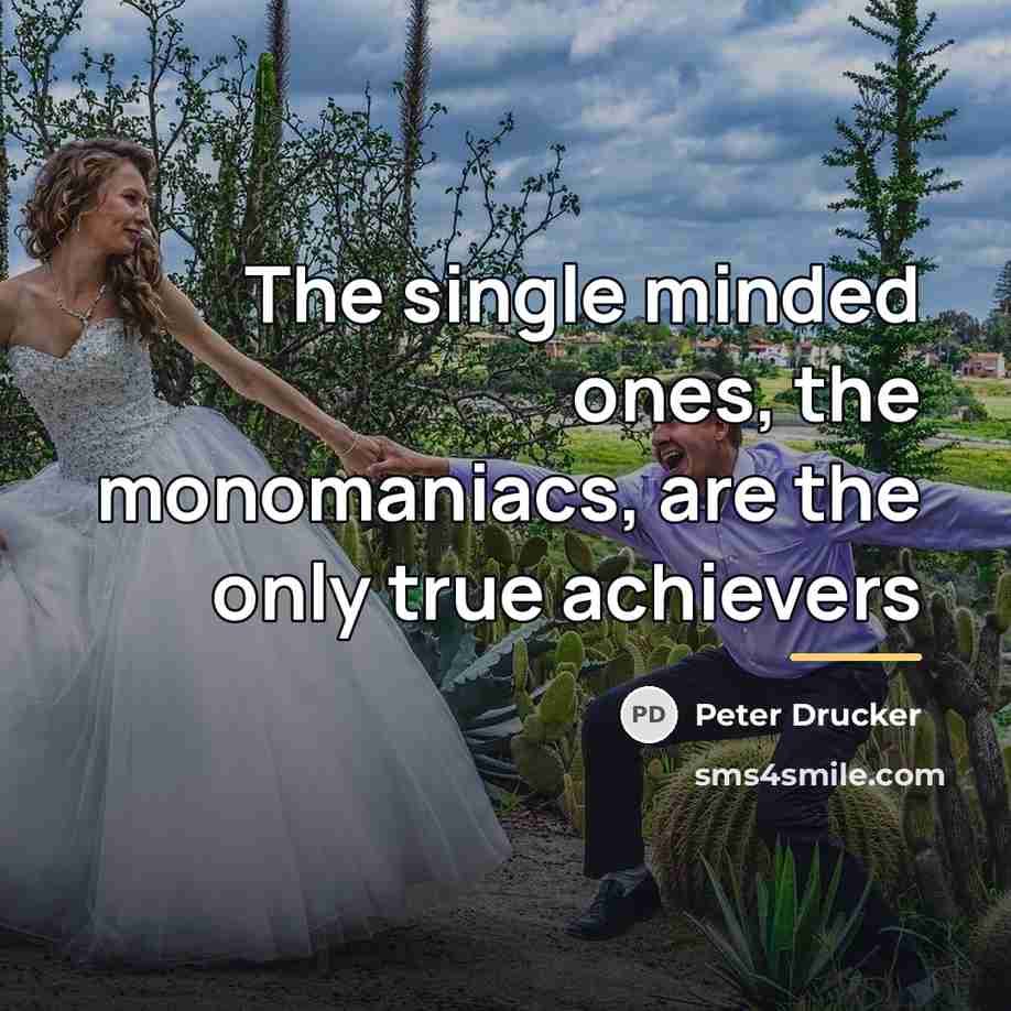 “The single minded ones, the monomaniacs, are the only true…” quote by Peter Drucker