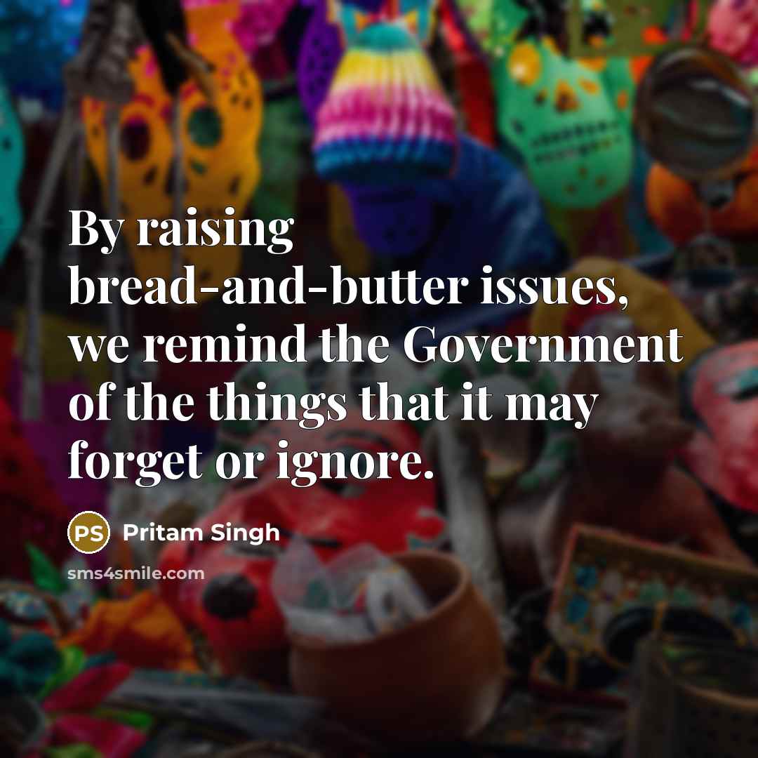 “By raising bread-and-butter issues, we remind the Government of the…” quote by Pritam Singh
