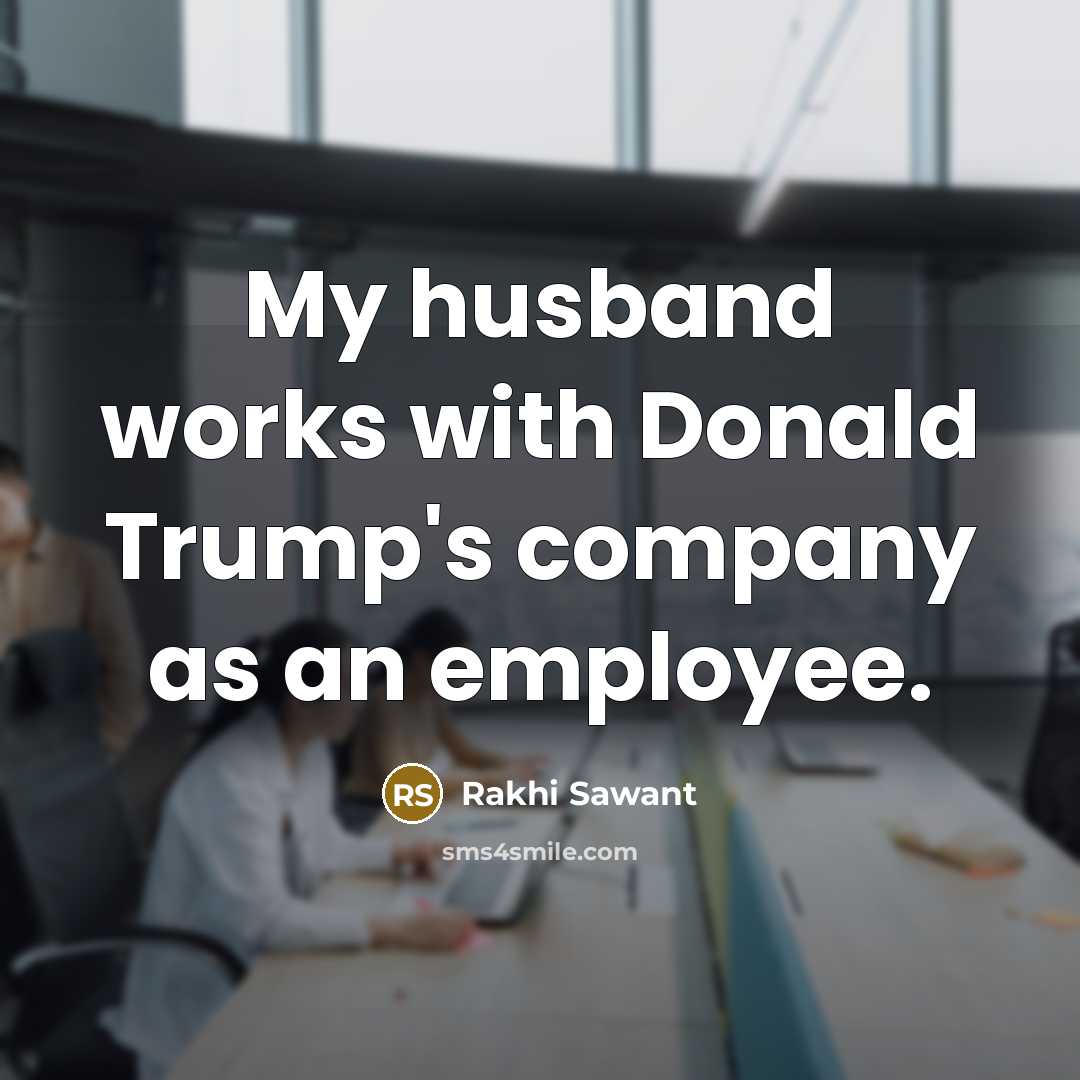 “My husband works with Donald Trump's company as an employee.…” quote by Rakhi Sawant