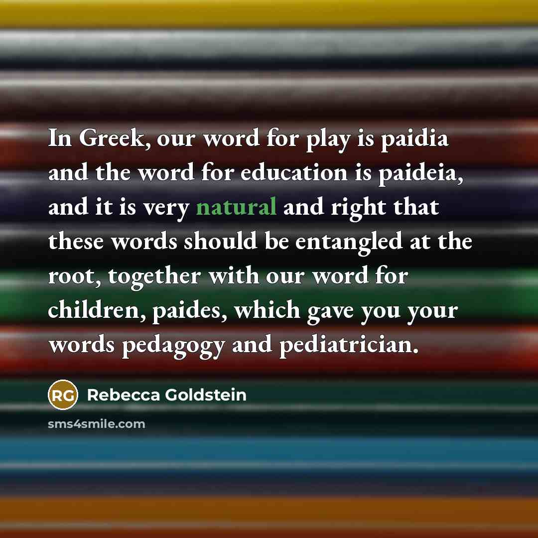 “In Greek, our word for play is paidia and the…” quote by Rebecca Goldstein