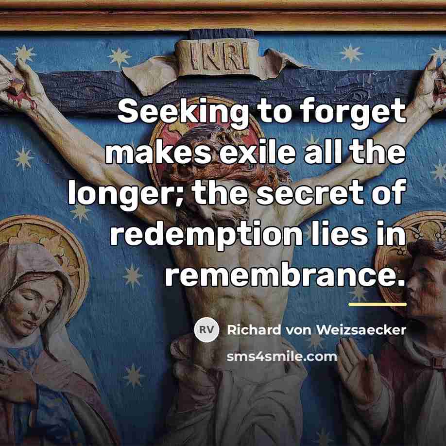 “Seeking to forget makes exile all the longer; the secret…” quote by Richard von Weizsaecker