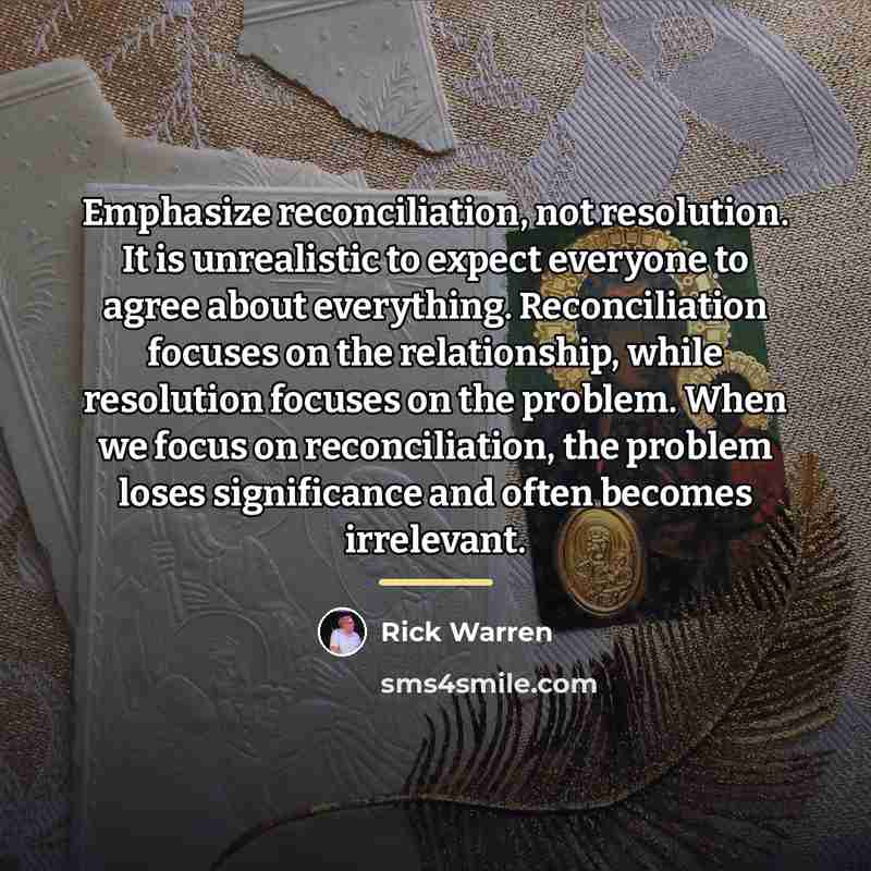 “Emphasize reconciliation, not resolution. It is unrealistic to expect everyone…” quote by Rick Warren