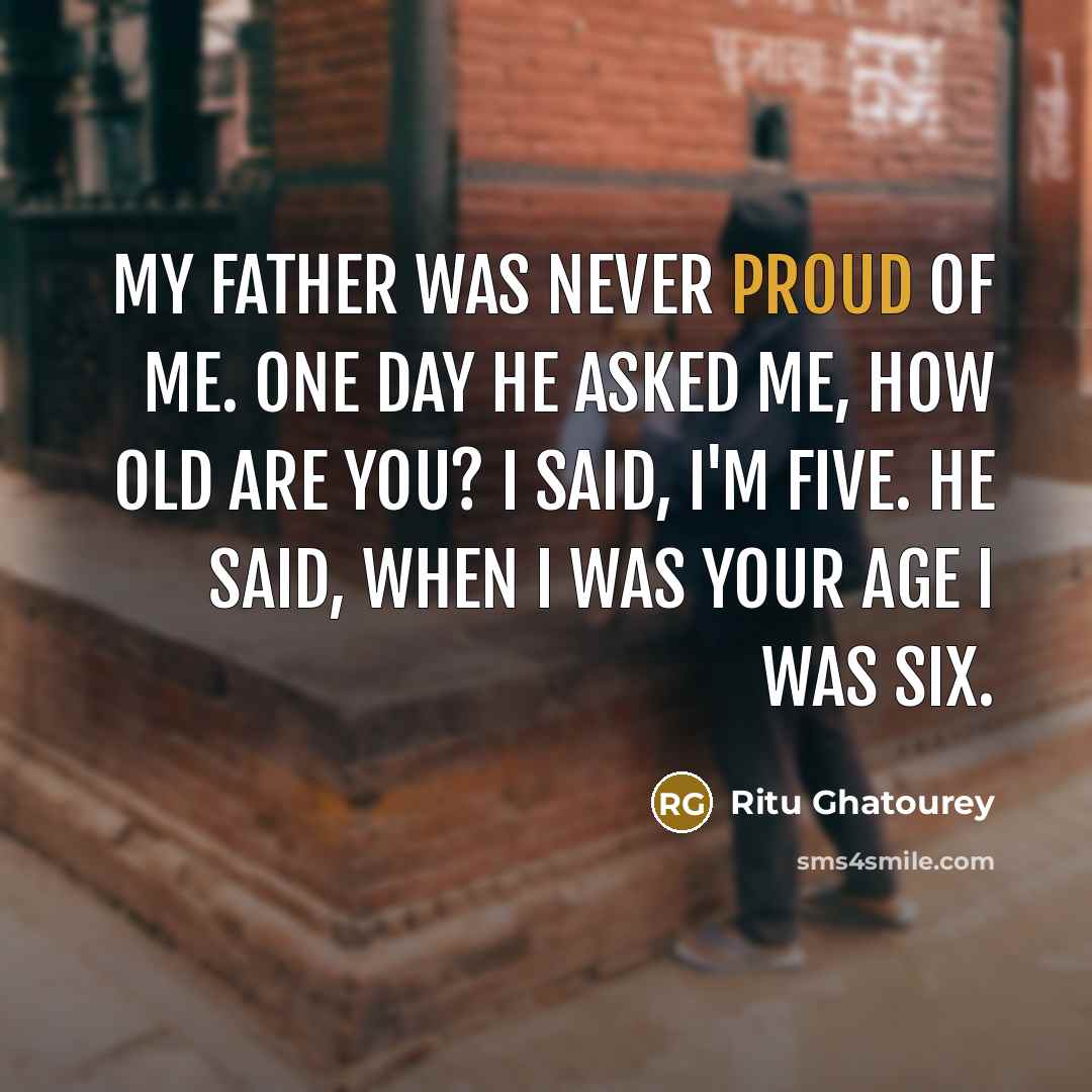 “My father was never proud of me. One day he…” quote by Ritu Ghatourey