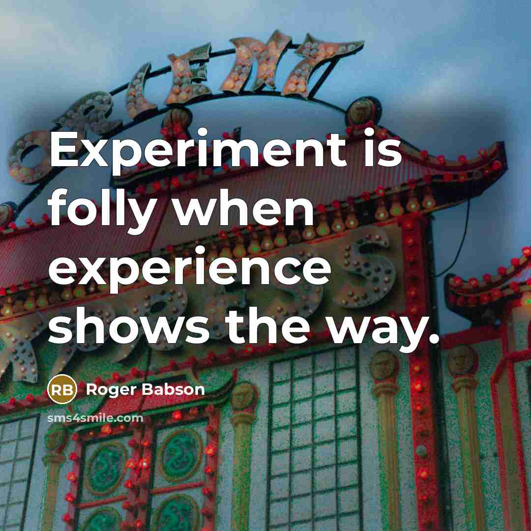 “Experiment is folly when experience shows the way.” quote by Roger Babson