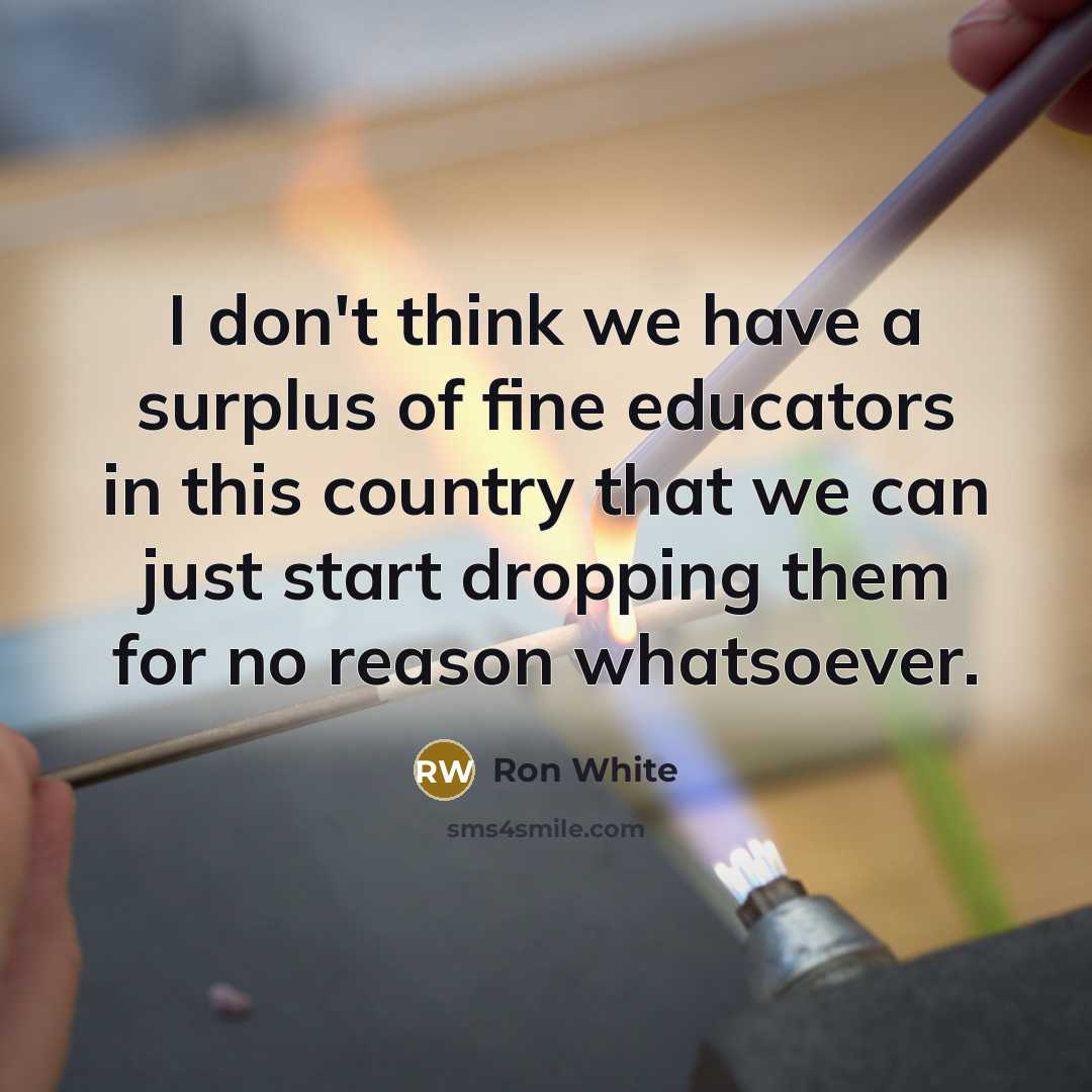 “I don't think we have a surplus of fine educators…” quote by Ron White