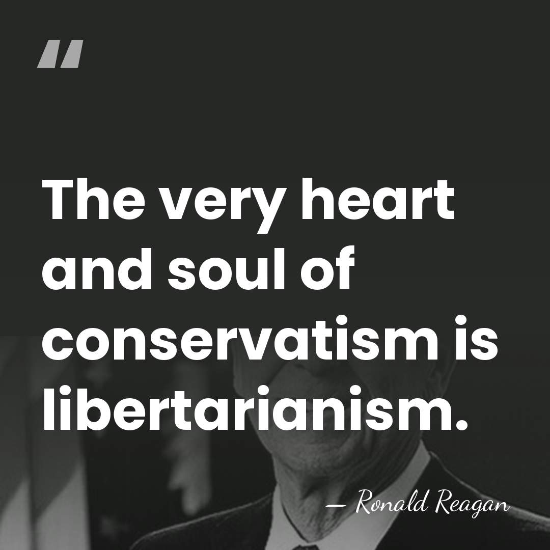 The very heart and soul of conservatism is libertarianism. - Ronald Reagan