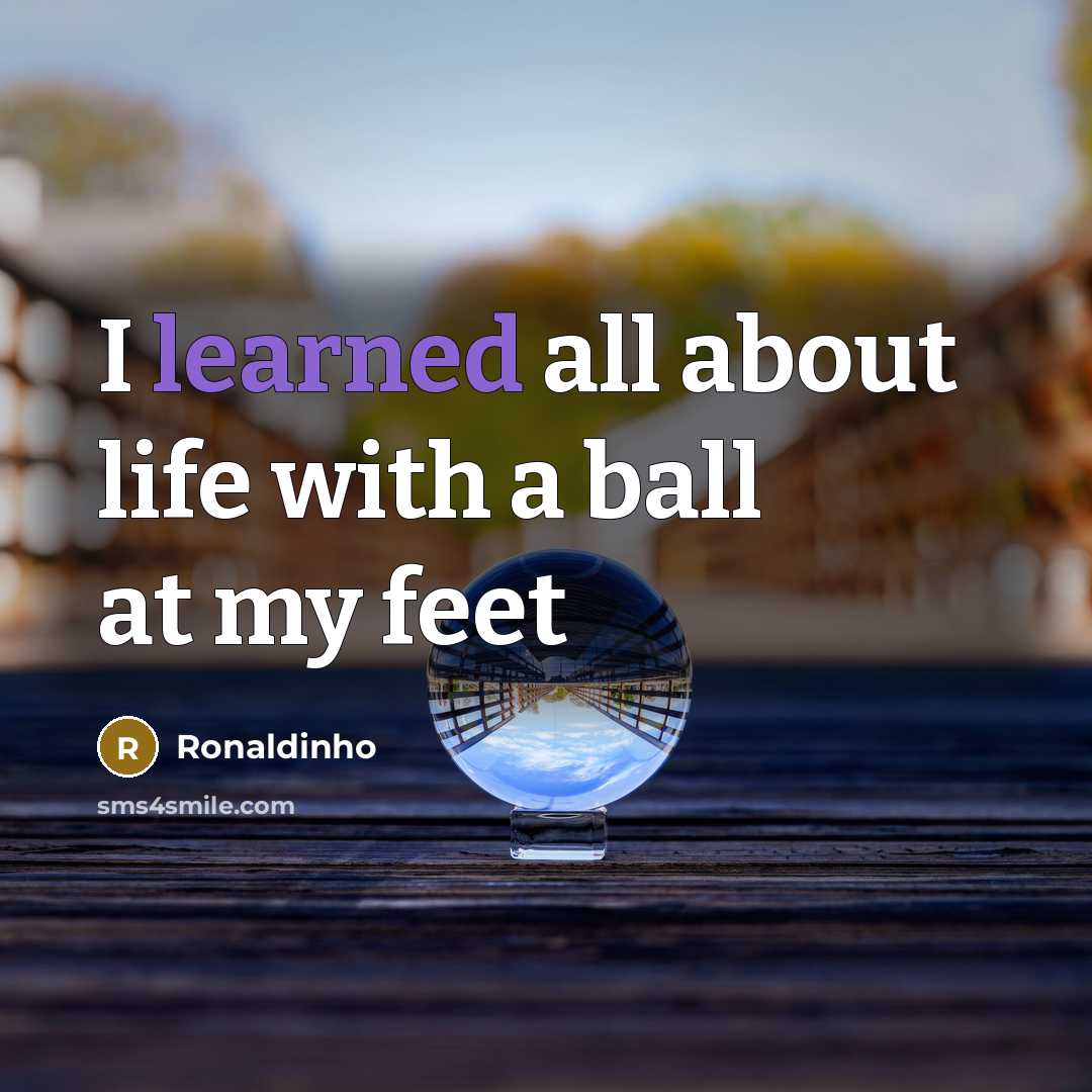 “I learned all about life with a ball at my feet” quote by Ronaldinho