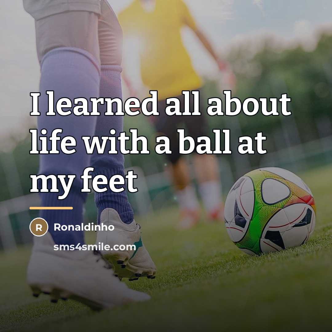 “I learned all about life with a ball at my…” quote by Ronaldinho
