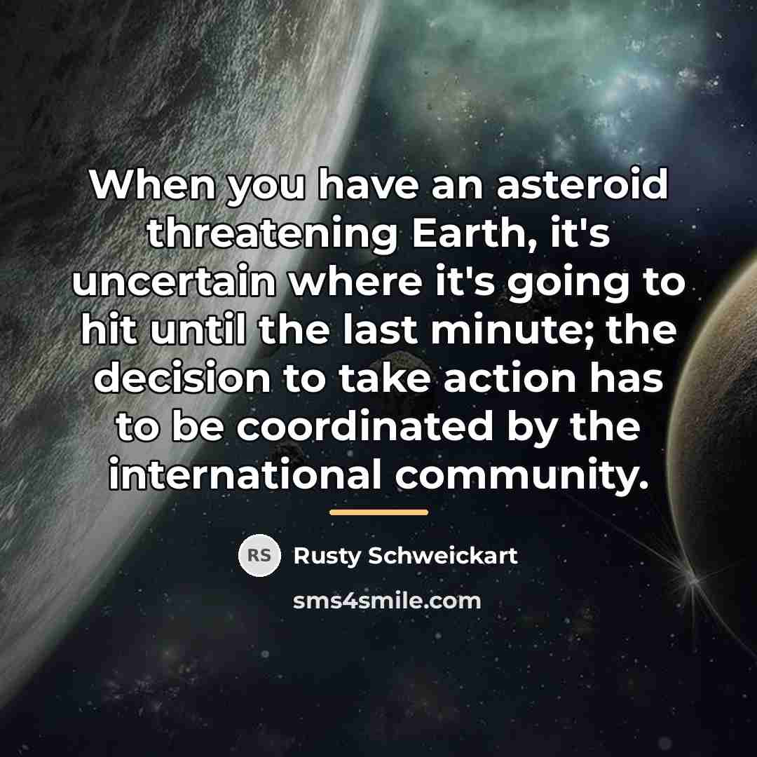 “When you have an asteroid threatening Earth, it's uncertain where…” quote by Rusty Schweickart